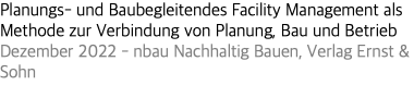 Planungs- und Baubegleitendes Facility Management als Methode zur Verbindung von Planung, Bau und Betrieb Dezember 2022 - nbau Nachhaltig Bauen, Verlag Ernst & Sohn