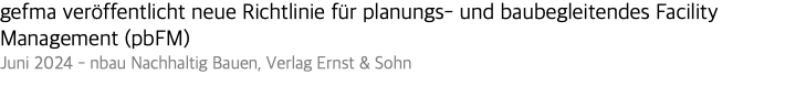gefma veröffentlicht neue Richtlinie für planungs- und baubegleitendes Facility Management (pbFM) Juni 2024 - nbau Nachhaltig Bauen, Verlag Ernst & Sohn
